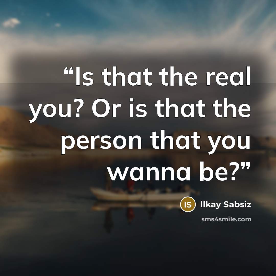 “Is that the real you? Or is that the person that you wanna be?” quote by Ilkay Sabsiz