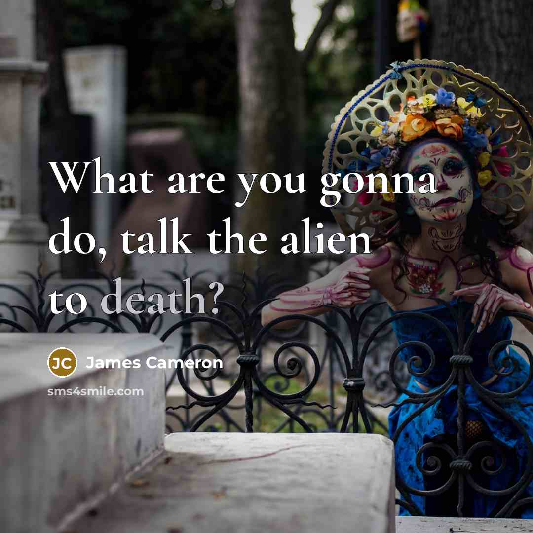 “What are you gonna do, talk the alien to death?…” quote by James Cameron
