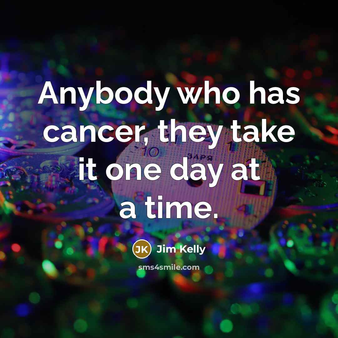 “Anybody who has cancer, they take it one day at…” quote by Jim Kelly