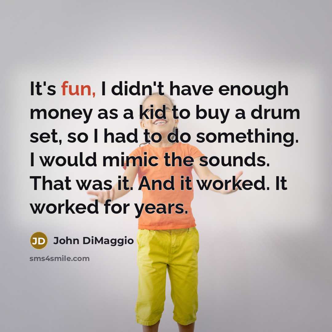 “It's fun, I didn't have enough money as a kid…” quote by John DiMaggio