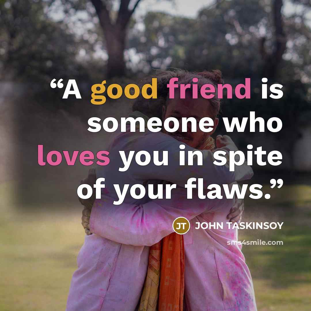 “A good friend is someone who loves you in spite of your flaws.” quote by John Taskinsoy