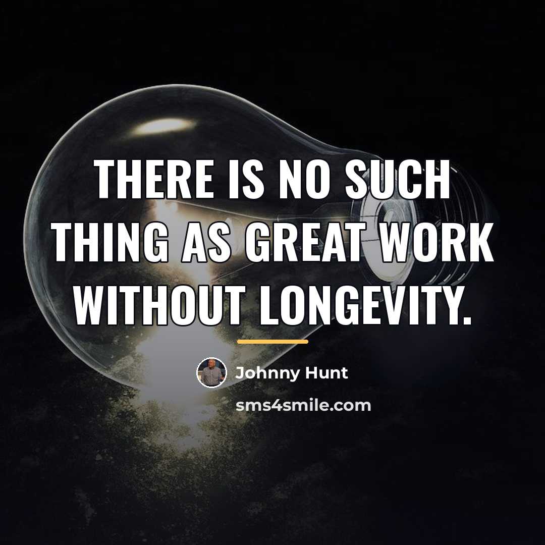 “There is no such thing as great work without longevity.…” quote by Johnny Hunt
