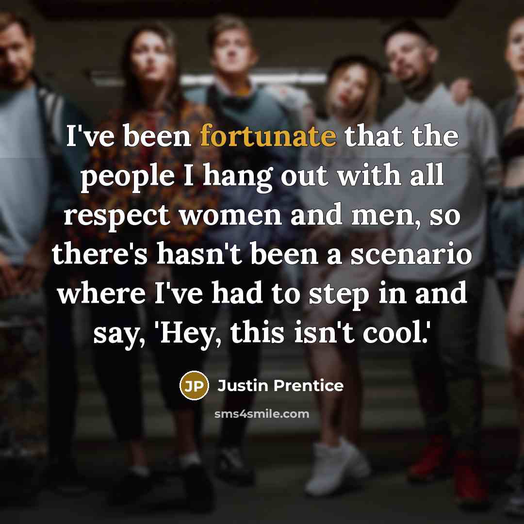 “I've been fortunate that the people I hang out with…” quote by Justin Prentice