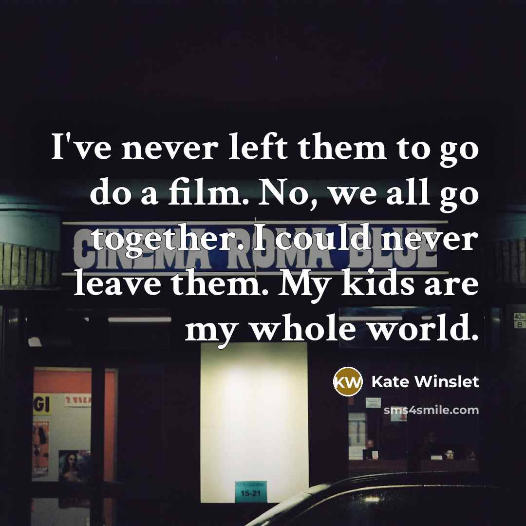 “I've never left them to go do a film. No,…” quote by Kate Winslet