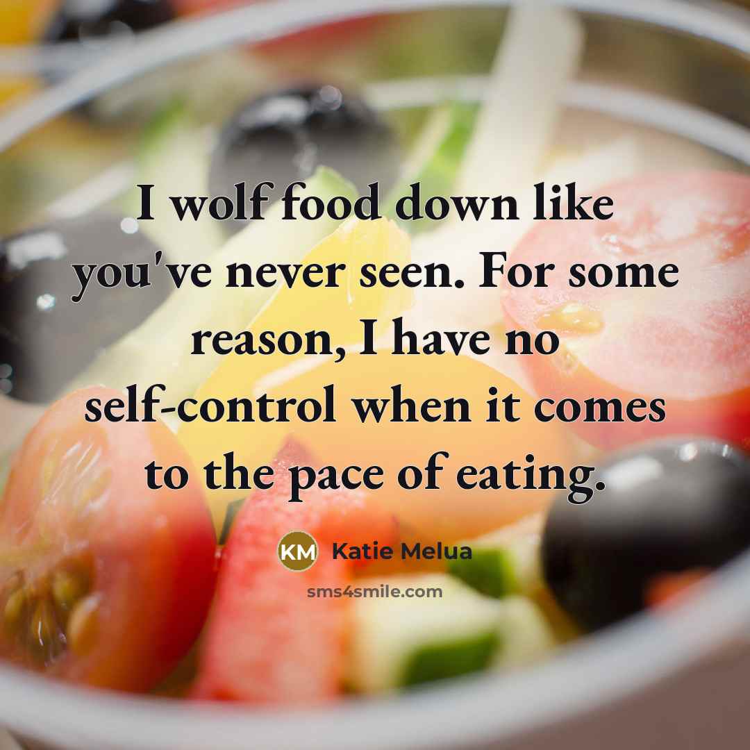 “I wolf food down like you've never seen. For some reason, I have no self-control when it comes to the pace of eating.” quote by Katie Melua