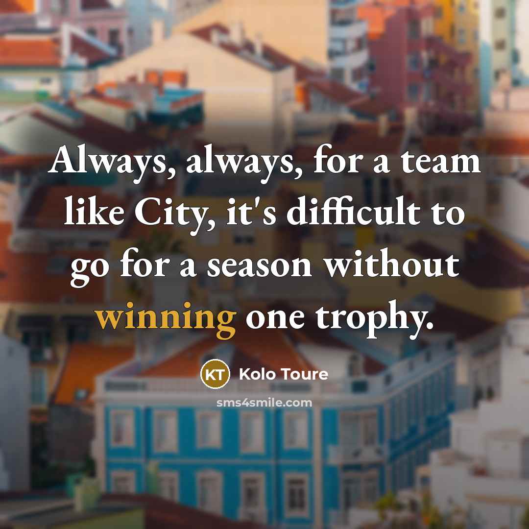 “Always, always, for a team like City, it's difficult to…” quote by Kolo Toure