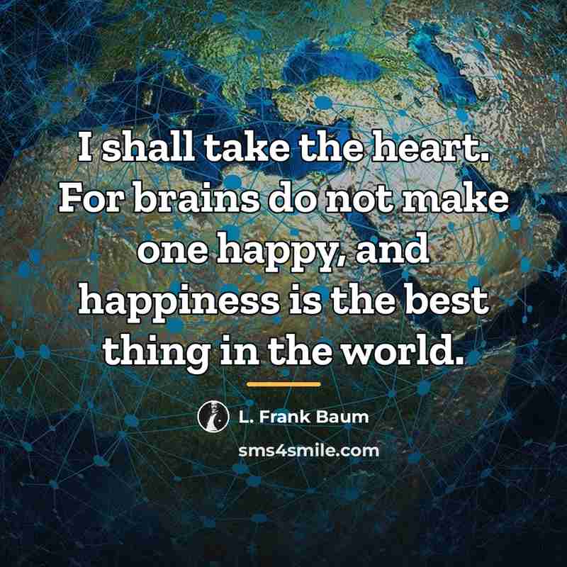 “I shall take the heart. For brains do not make…” quote by L. Frank Baum