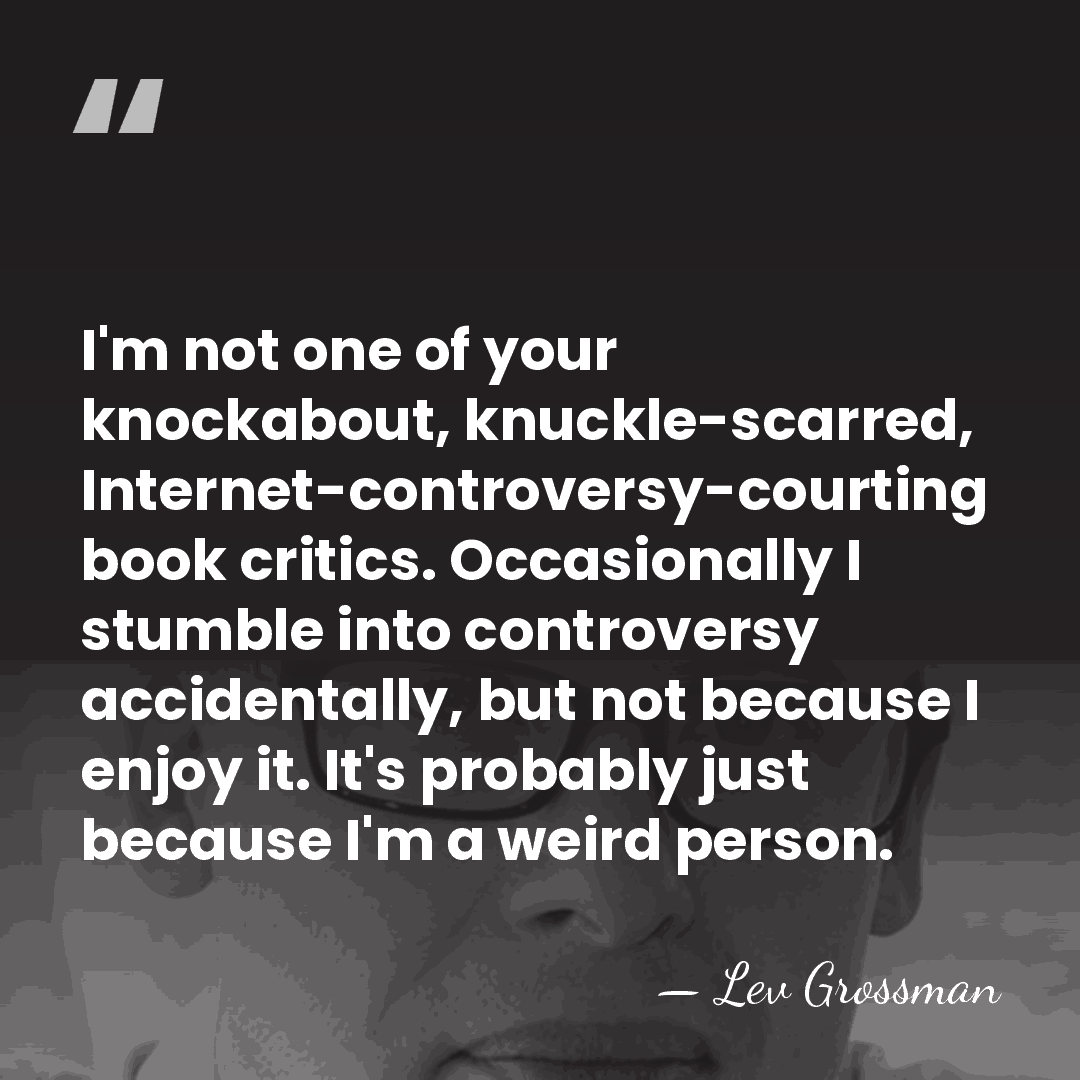 I'm not one of your knockabout, knuckle-scarred, Internet-controversy-courting book critics. Occasionally I&hellip; - Lev Grossman