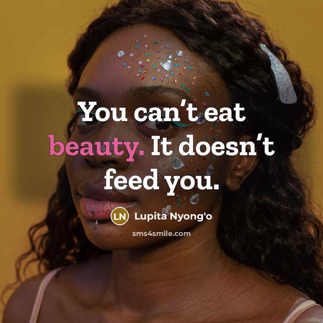 “You can’t eat beauty. It doesn’t feed you.…” quote by Lupita Nyong'o