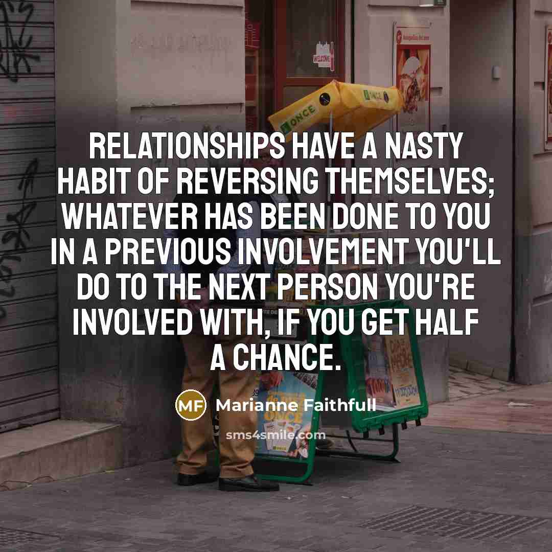 “Relationships have a nasty habit of reversing themselves; whatever has…” quote by Marianne Faithfull