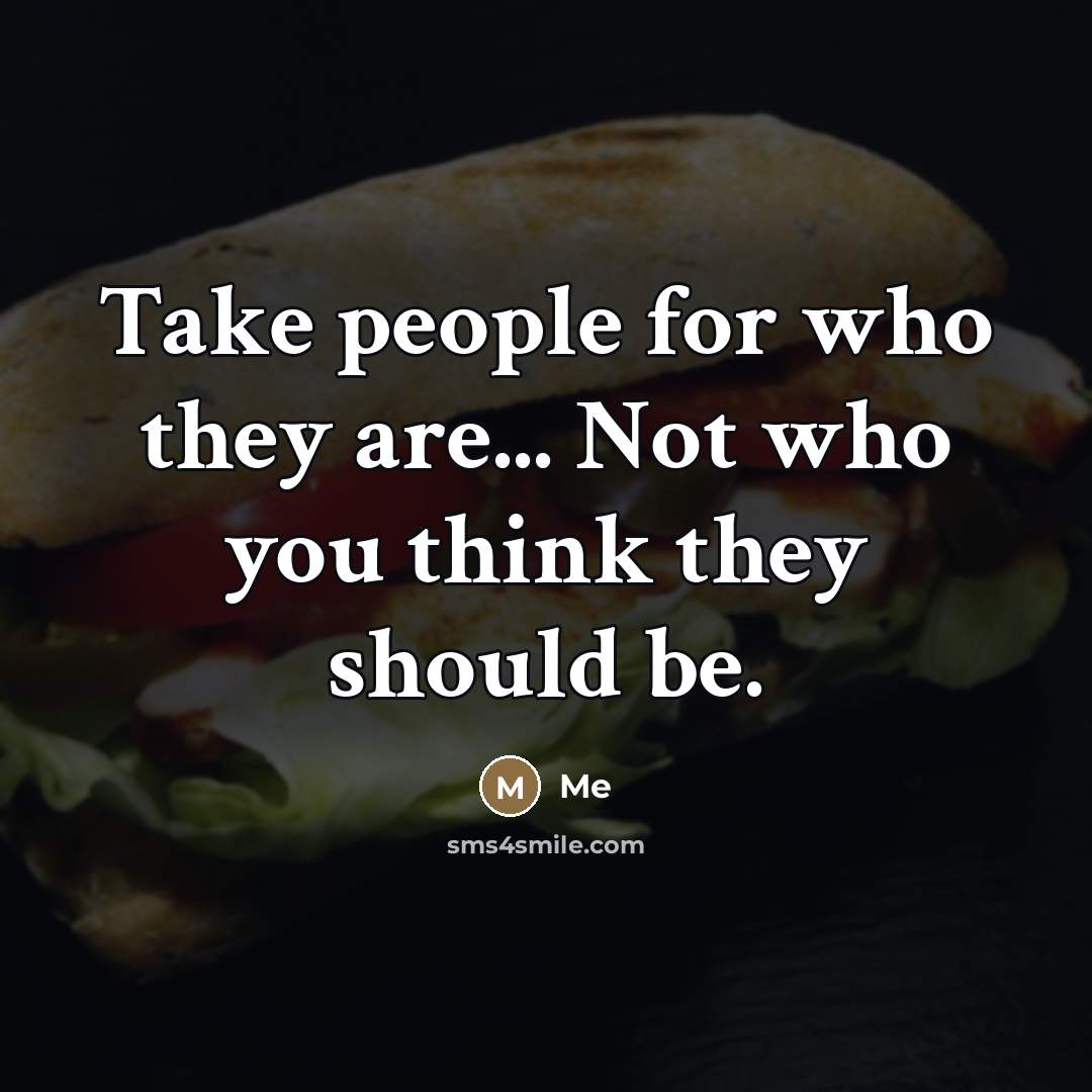 “Take people for who they are... Not who you think…” quote by Me