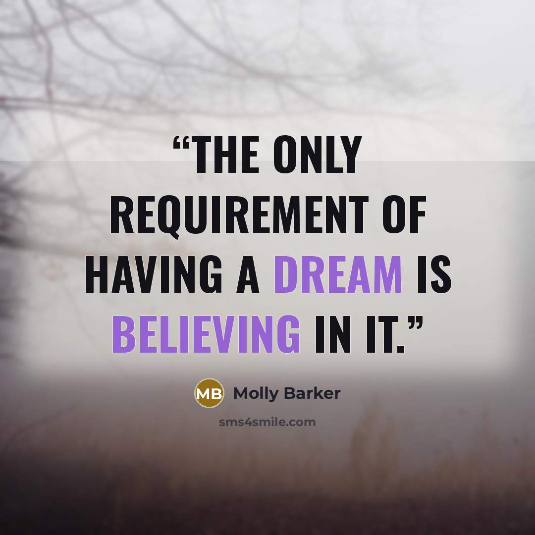 “The only requirement of having a dream is believing in it.” quote by Molly Barker