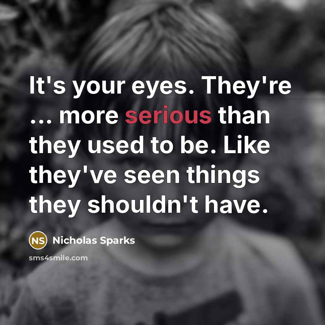 “It's your eyes. They're ... more serious than they used…” quote by Nicholas Sparks
