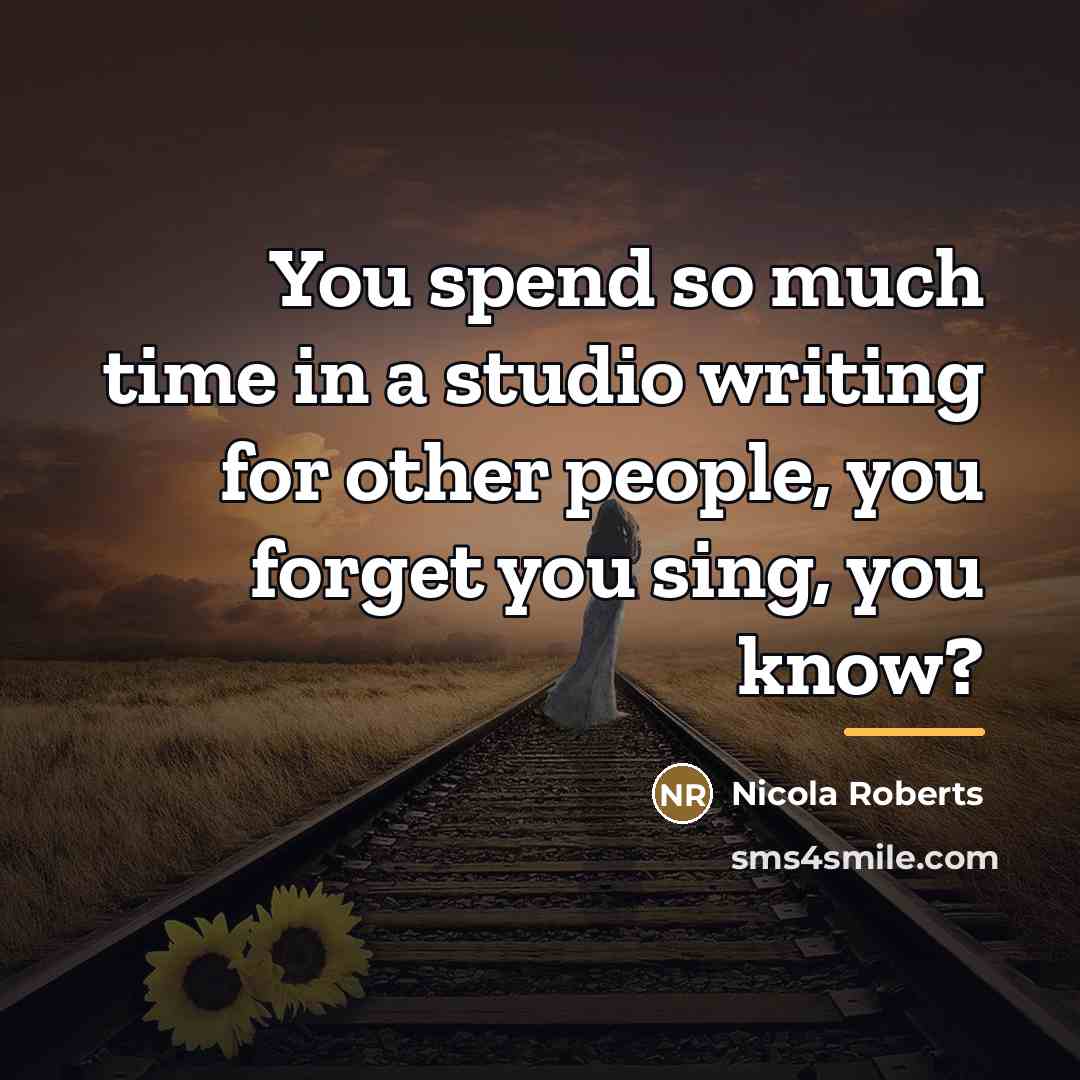 “You spend so much time in a studio writing for…” quote by Nicola Roberts
