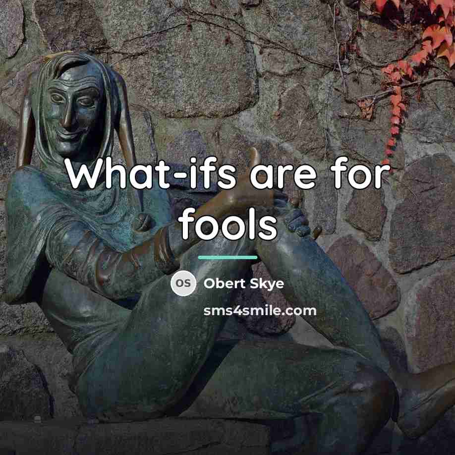 “What-ifs are for fools…” quote by Obert Skye