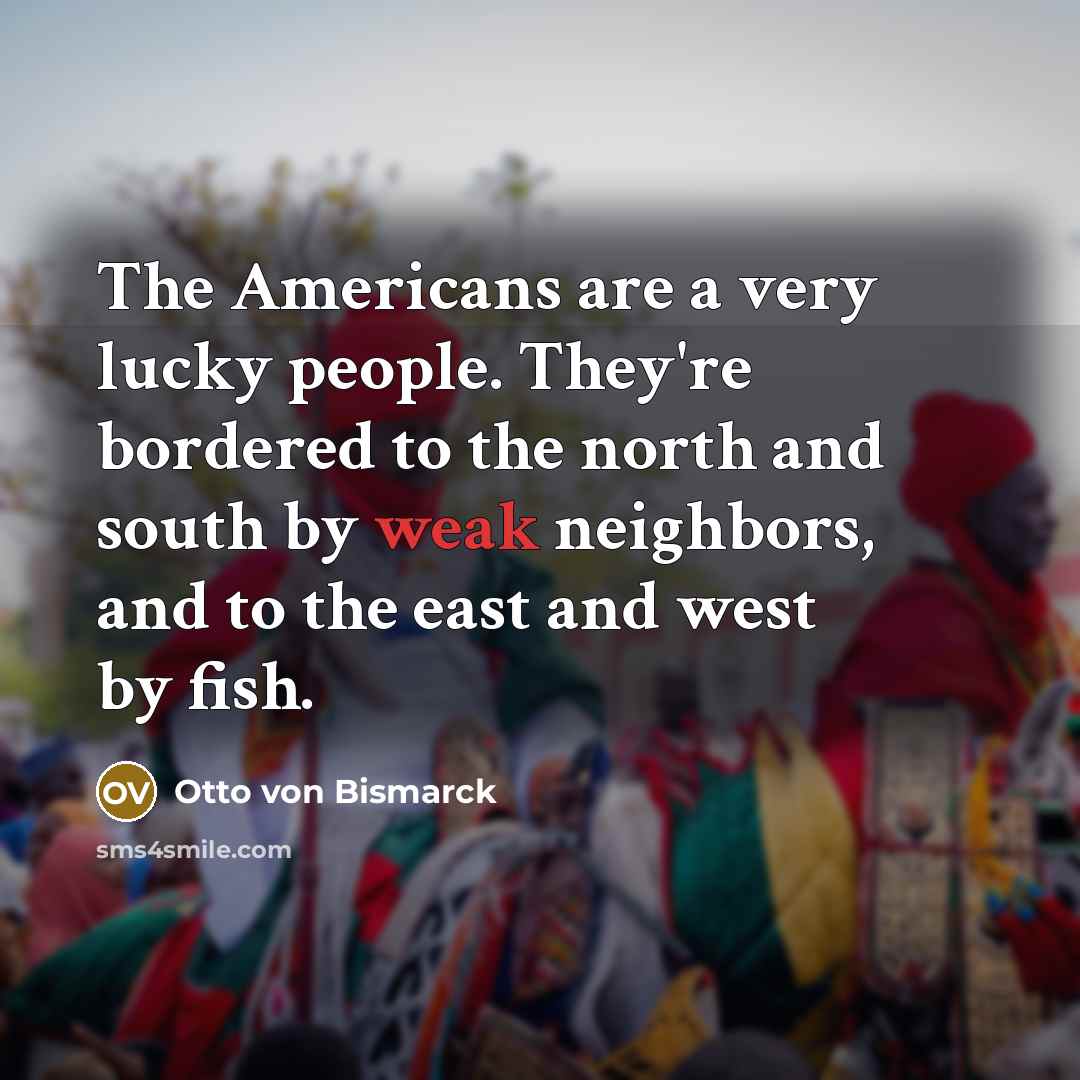 “The Americans are a very lucky people. They're bordered to…” quote by Otto von Bismarck