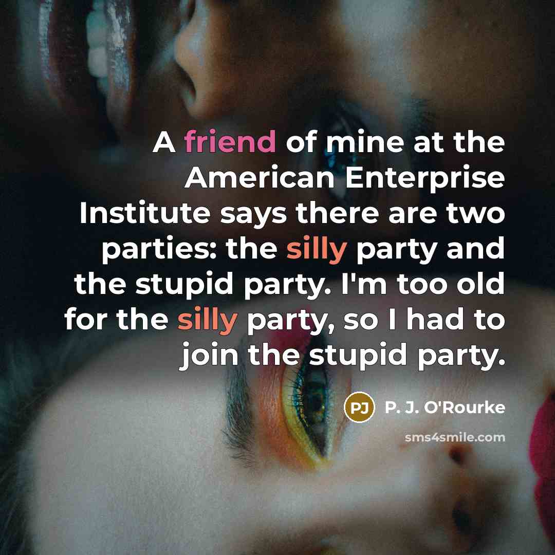 “A friend of mine at the American Enterprise Institute says…” quote by P. J. O'Rourke