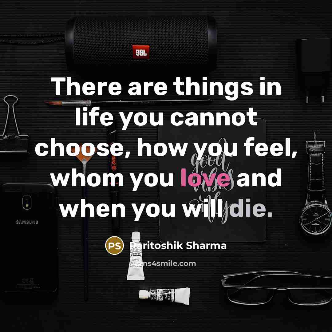 “There are things in life you cannot choose, how you feel, whom you love and when you will die.” quote by Paritoshik Sharma