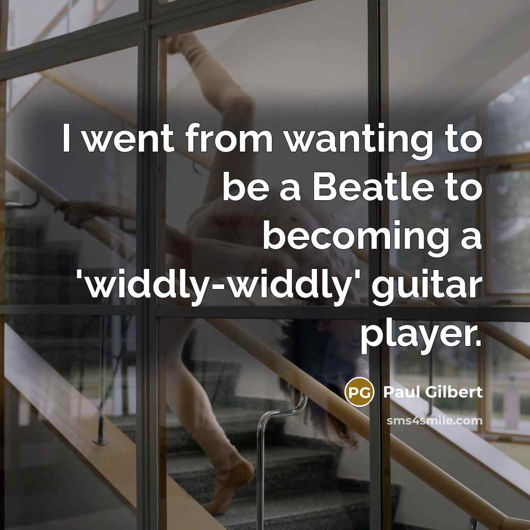 “I went from wanting to be a Beatle to becoming…” quote by Paul Gilbert