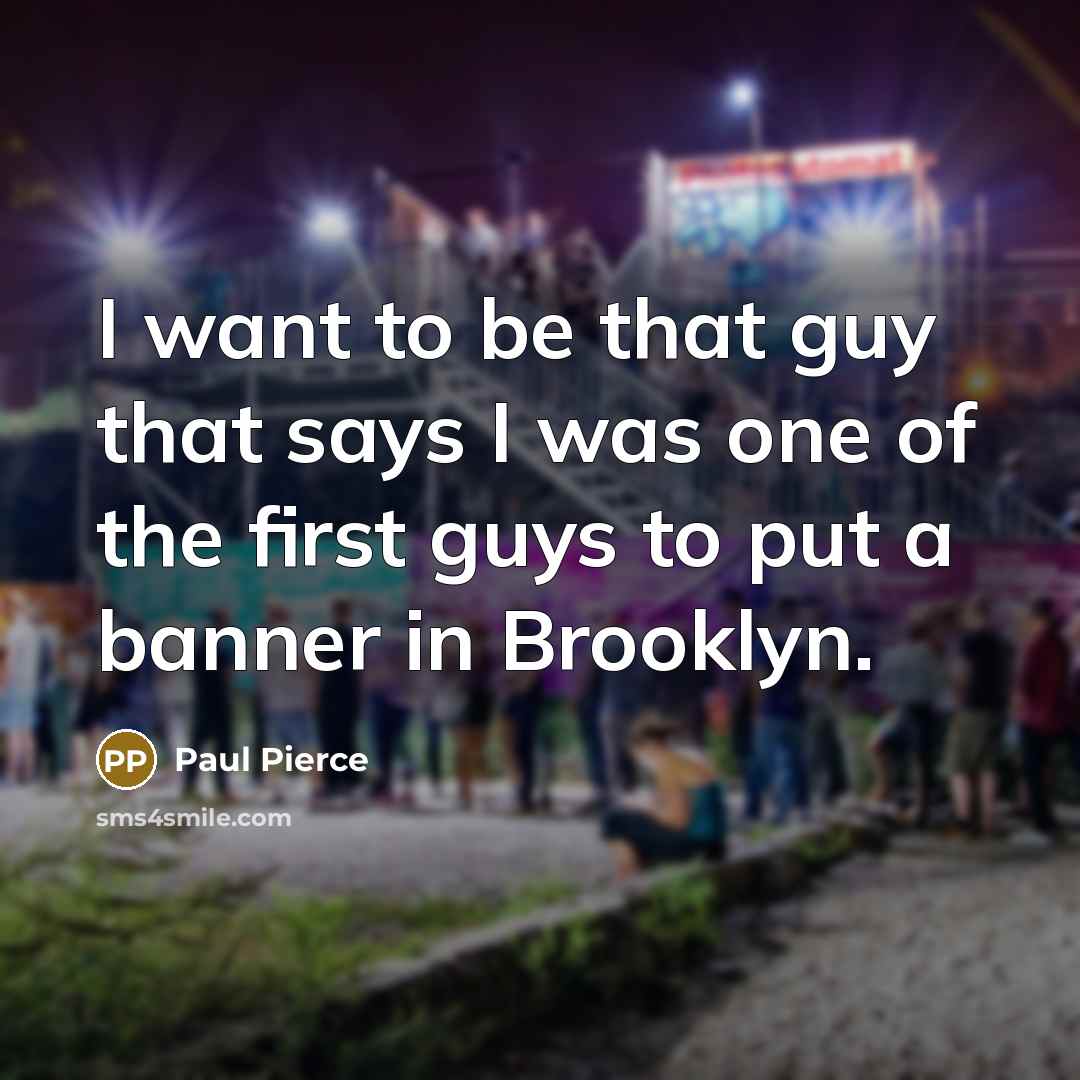 “I want to be that guy that says I was one of the first guys to put a banner in Brooklyn.” quote by Paul Pierce