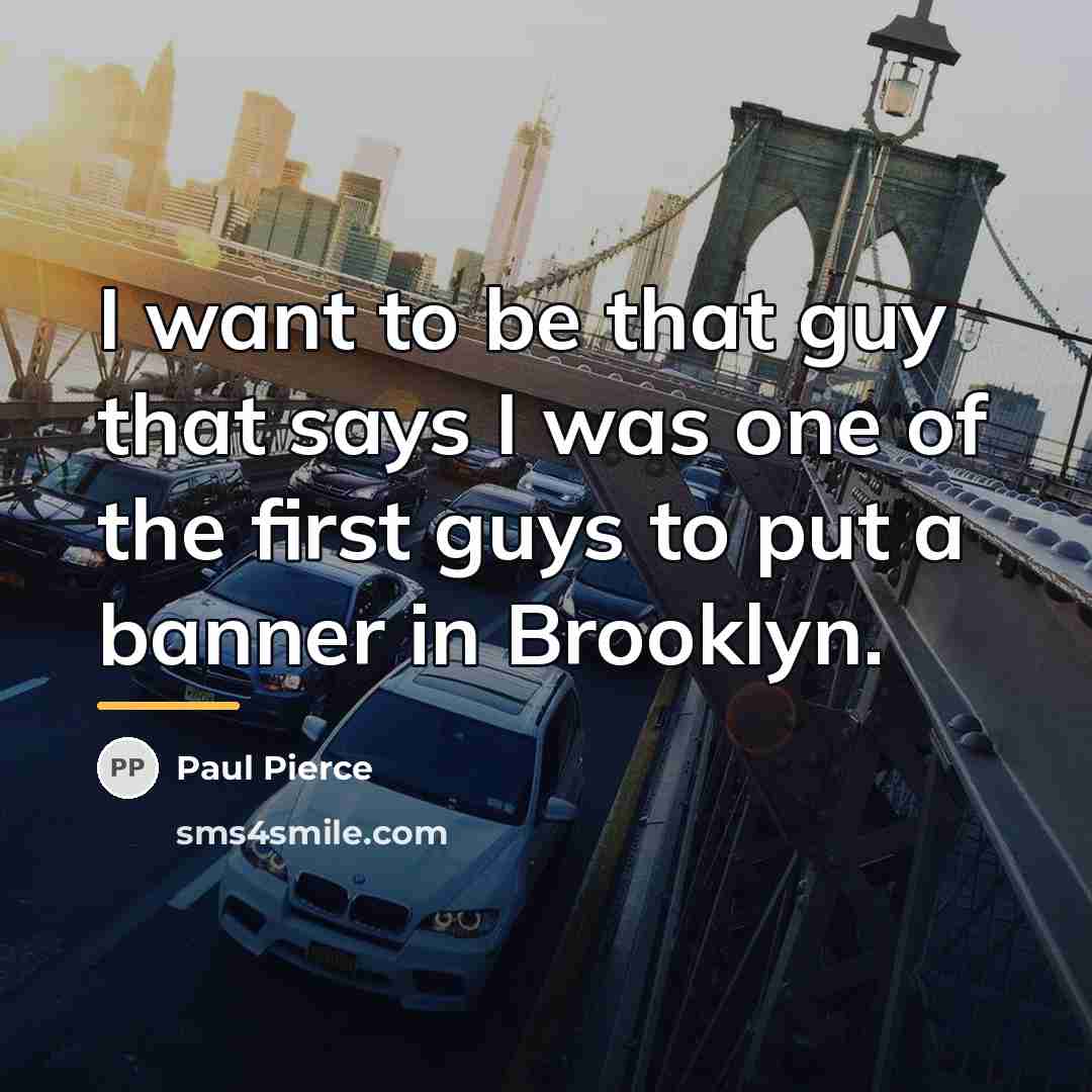 “I want to be that guy that says I was…” quote by Paul Pierce