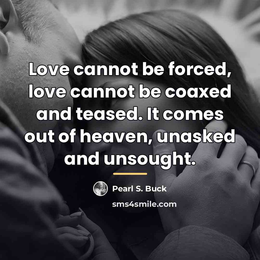 “Love cannot be forced, love cannot be coaxed and teased.…” quote by Pearl S. Buck