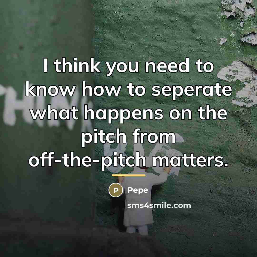 “I think you need to know how to seperate what…” quote by Pepe