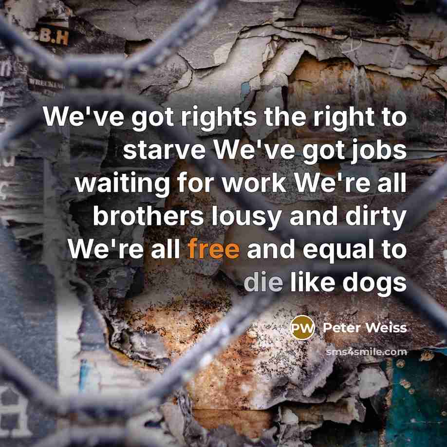 “We've got rights the right to starve We've got jobs…” quote by Peter Weiss