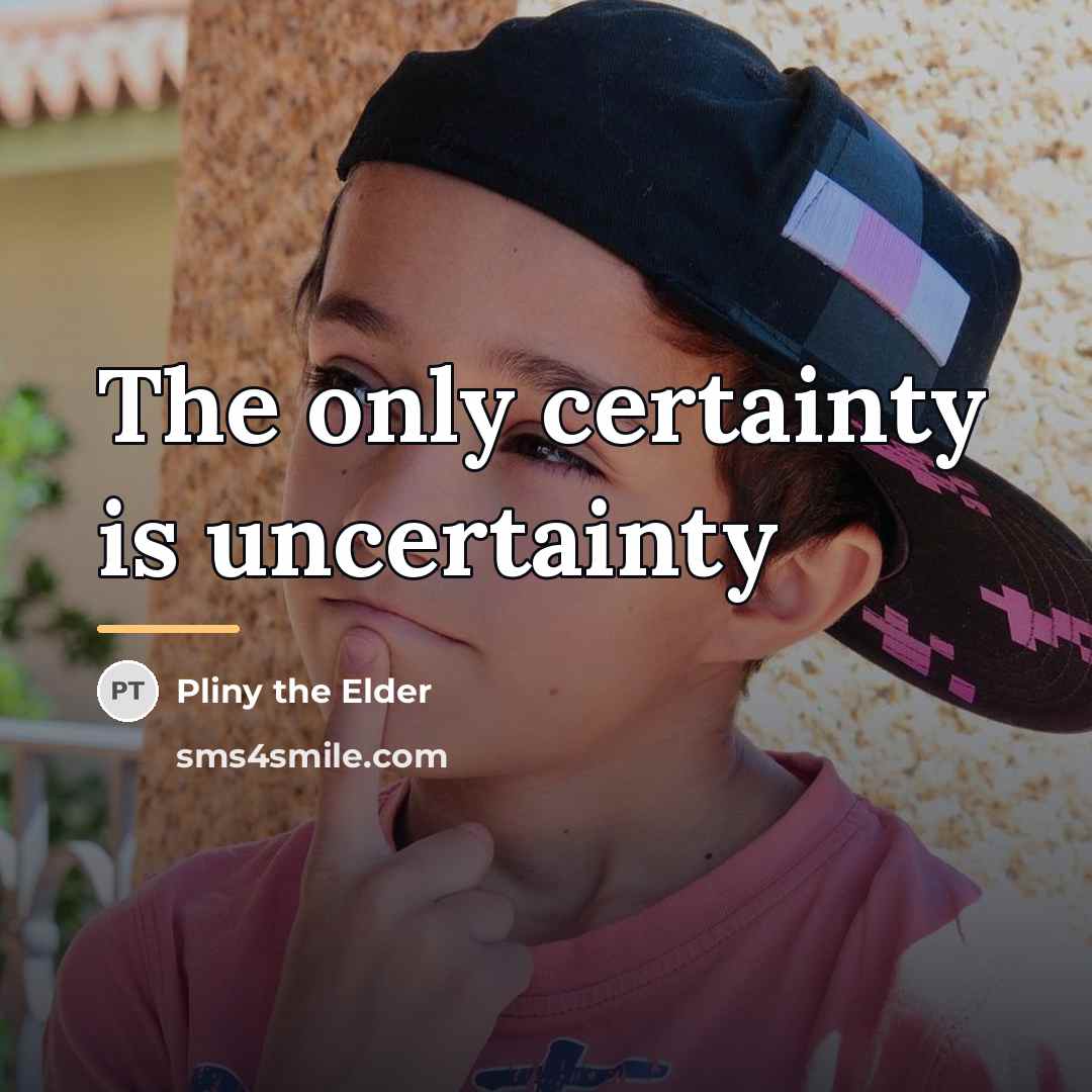 “The only certainty is uncertainty…” quote by Pliny the Elder