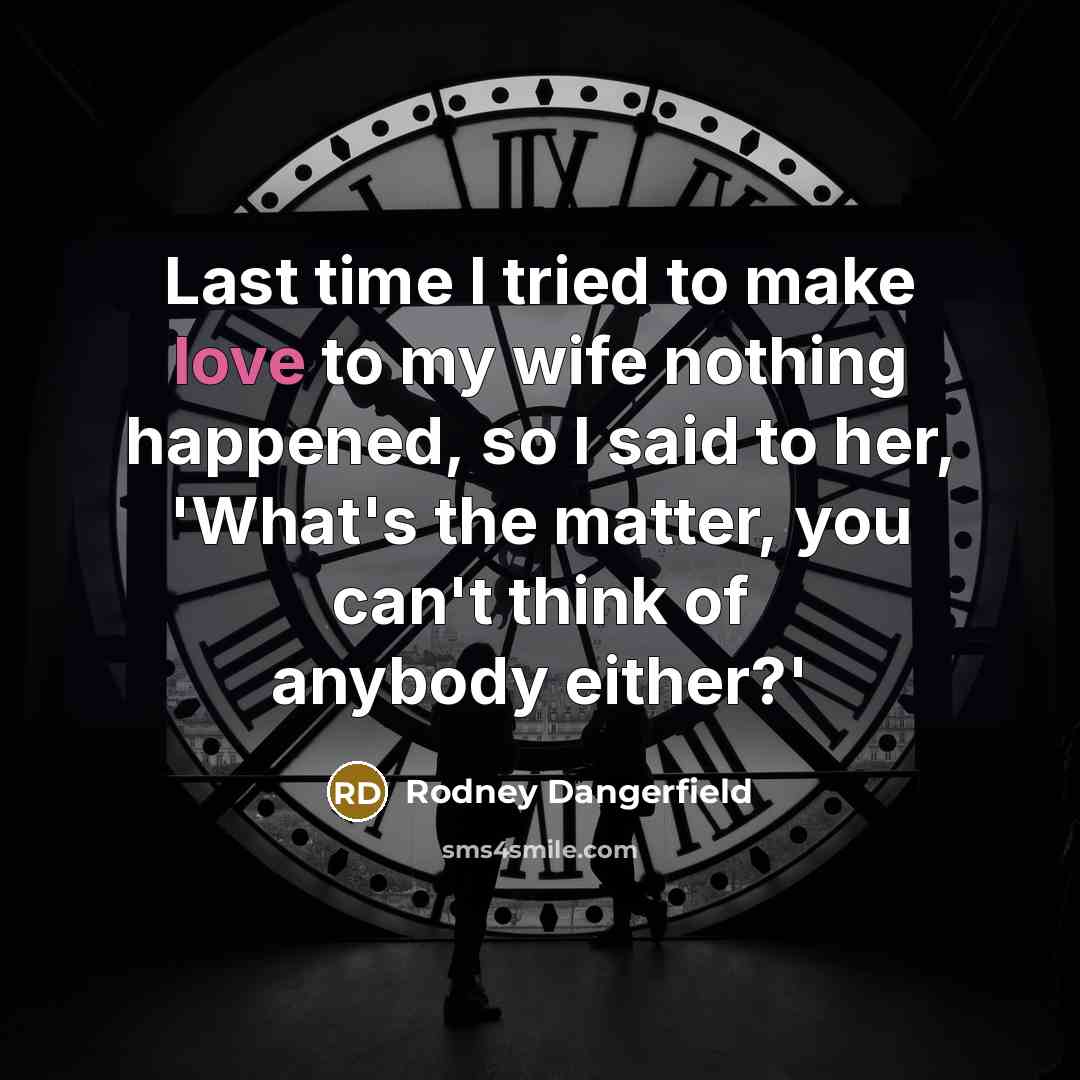 “Last time I tried to make love to my wife…” quote by Rodney Dangerfield