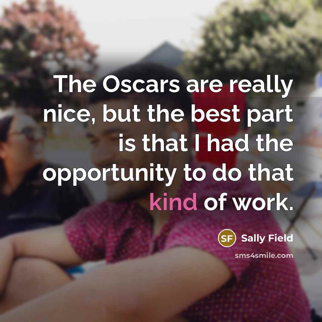 “The Oscars are really nice, but the best part is…” quote by Sally Field