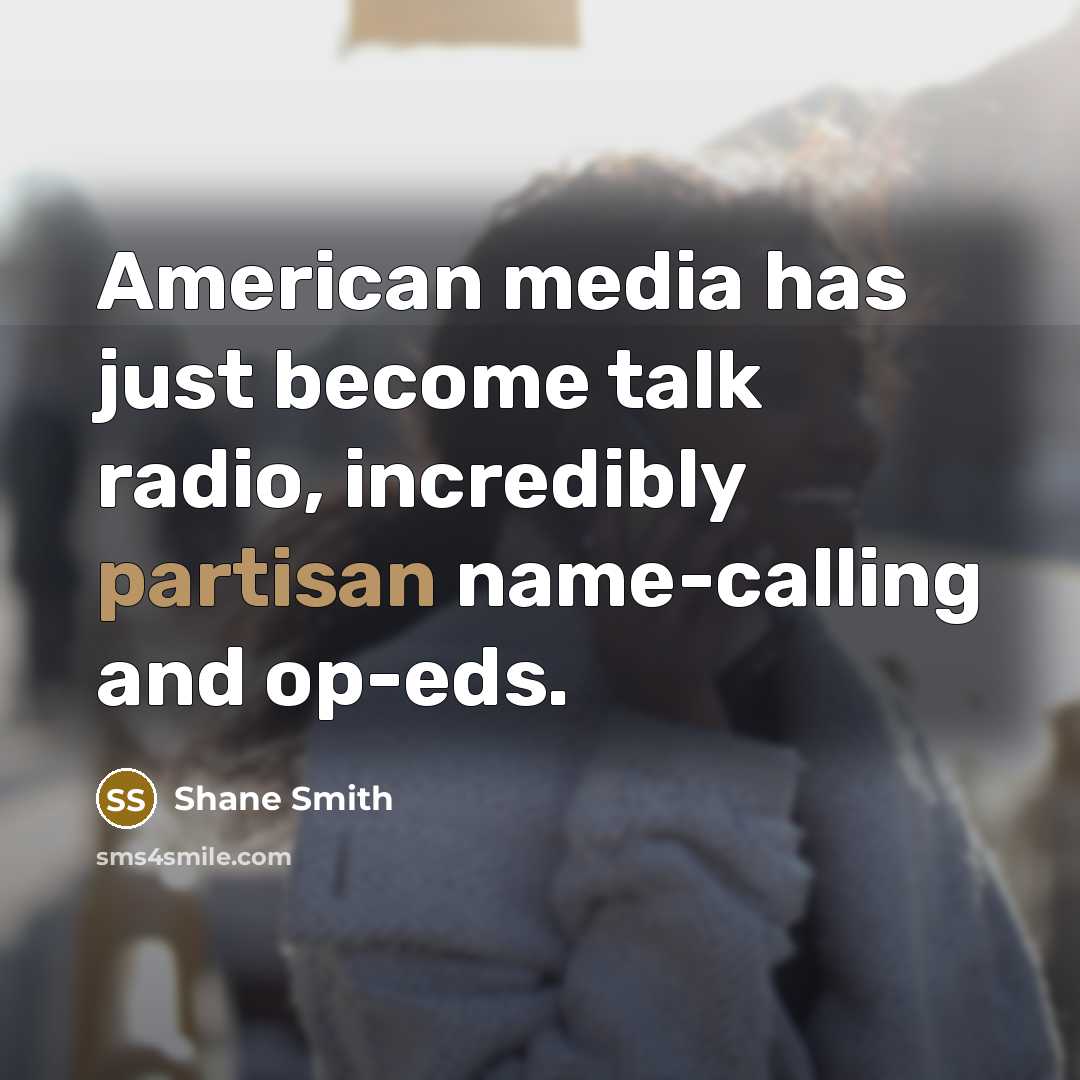“American media has just become talk radio, incredibly partisan name-calling and op-eds.” quote by Shane Smith
