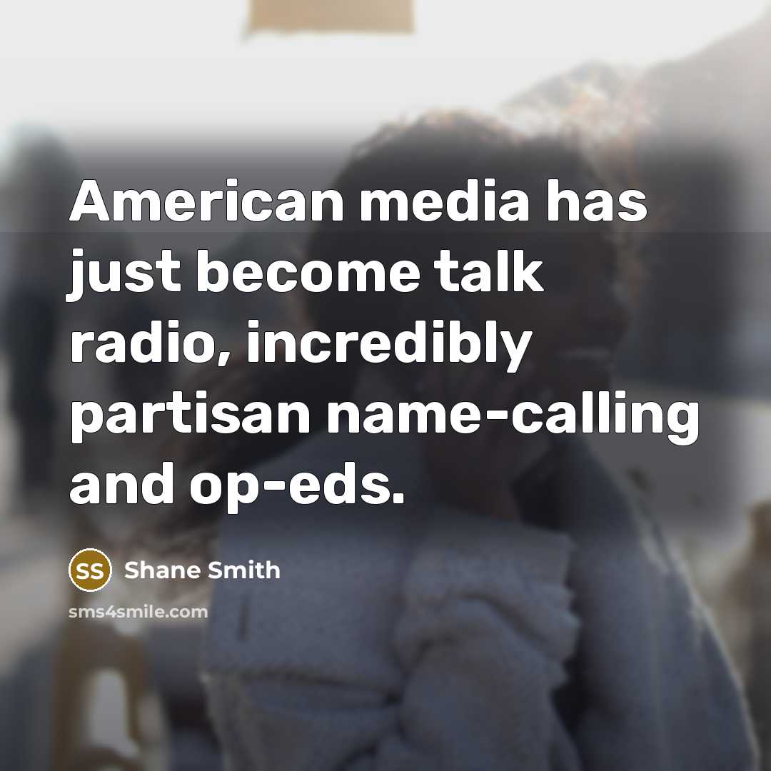 “American media has just become talk radio, incredibly partisan name-calling…” quote by Shane Smith