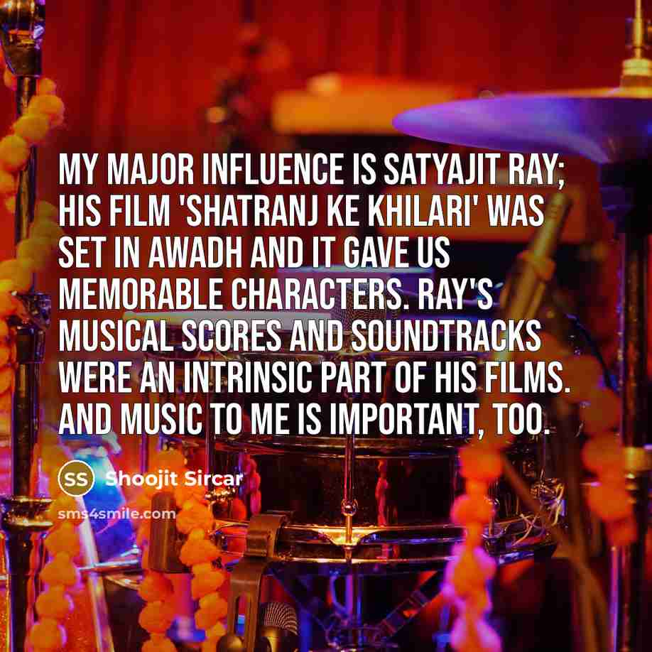 “My major influence is Satyajit Ray; his film 'Shatranj ke…” quote by Shoojit Sircar