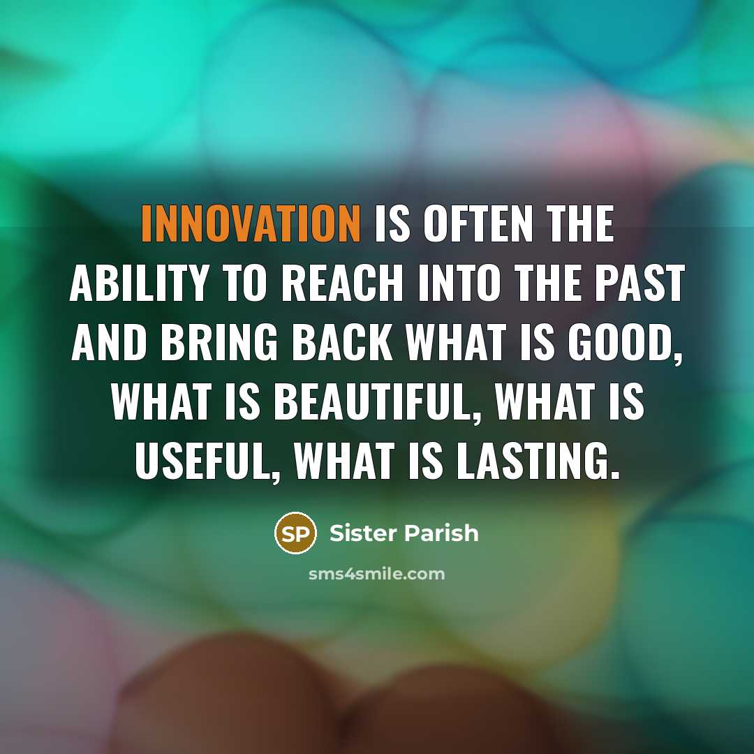 “Innovation is often the ability to reach into the past…” quote by Sister Parish