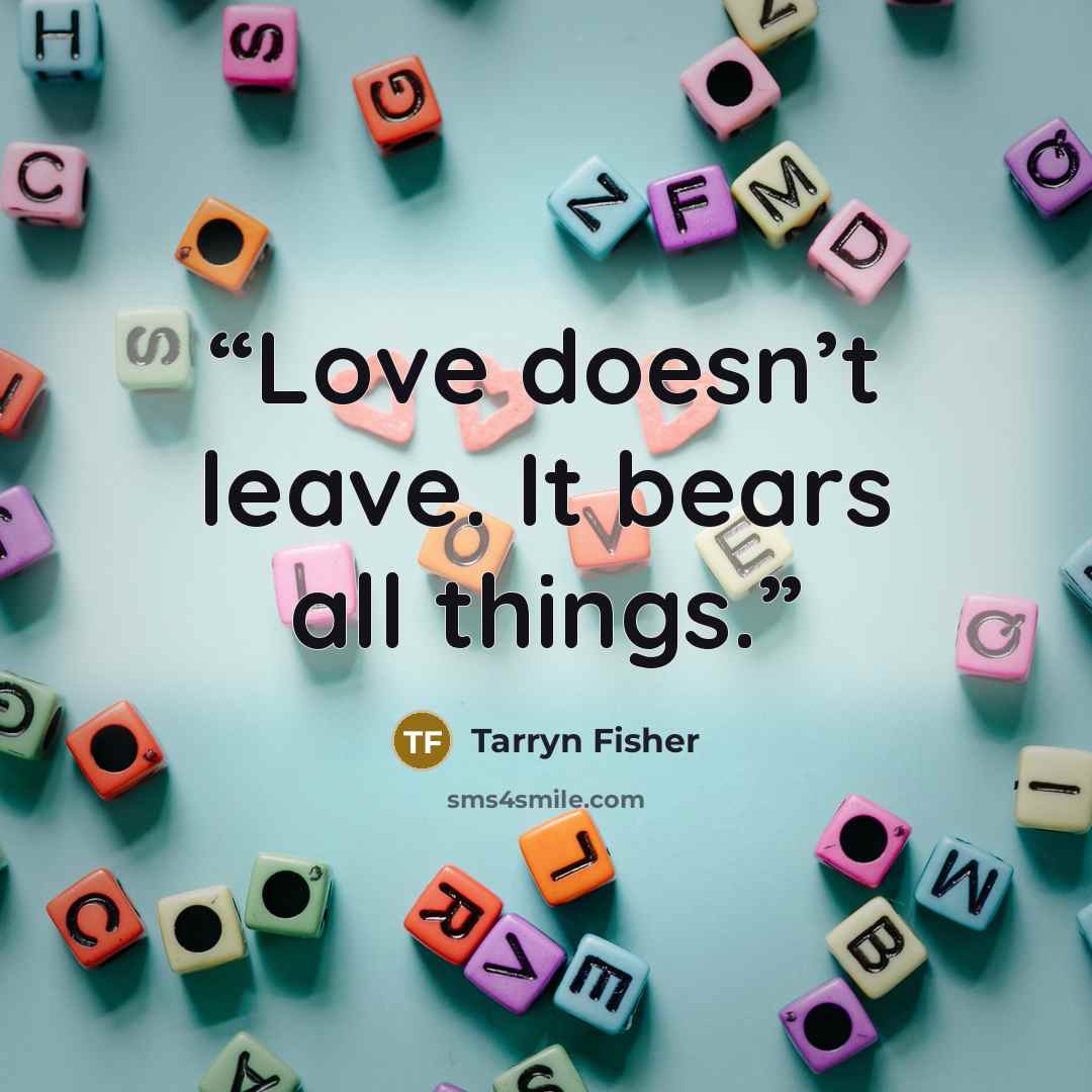 “Love doesn’t leave. It bears all things.” quote by Tarryn Fisher