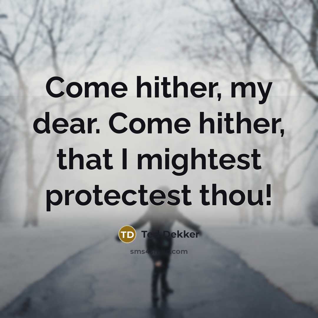 “Come hither, my dear. Come hither, that I mightest protectest…” quote by Ted Dekker