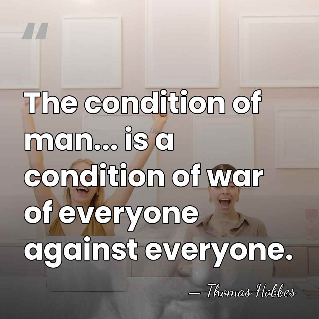 The condition of man... is a condition of war of everyone against&hellip; - Thomas Hobbes