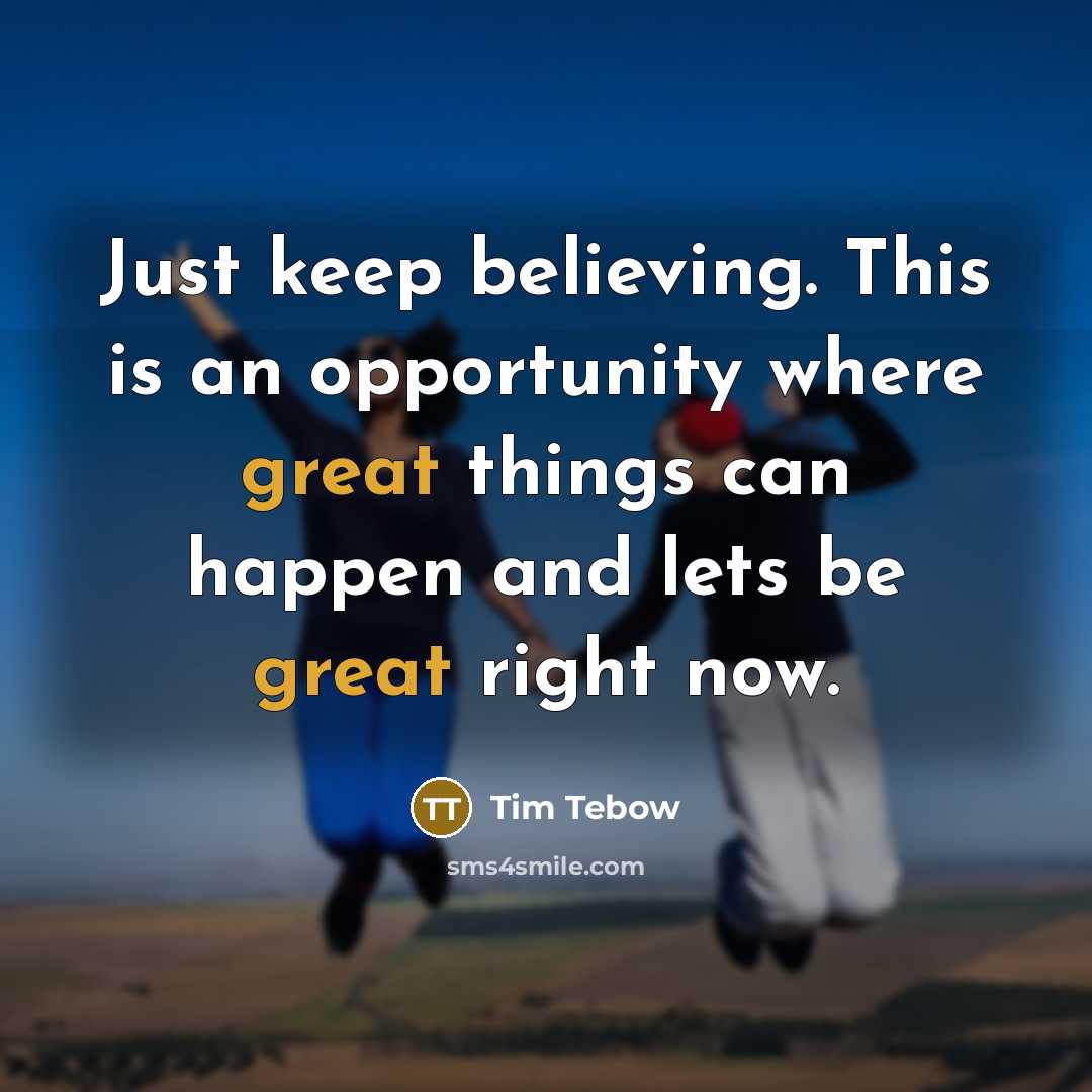 “Just keep believing. This is an opportunity where great things…” quote by Tim Tebow