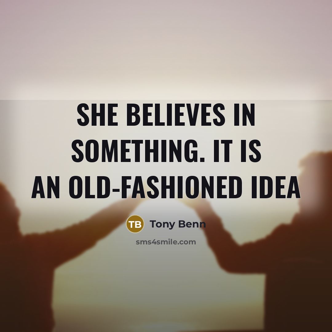 “She believes in something. It is an old-fashioned idea…” quote by Tony Benn