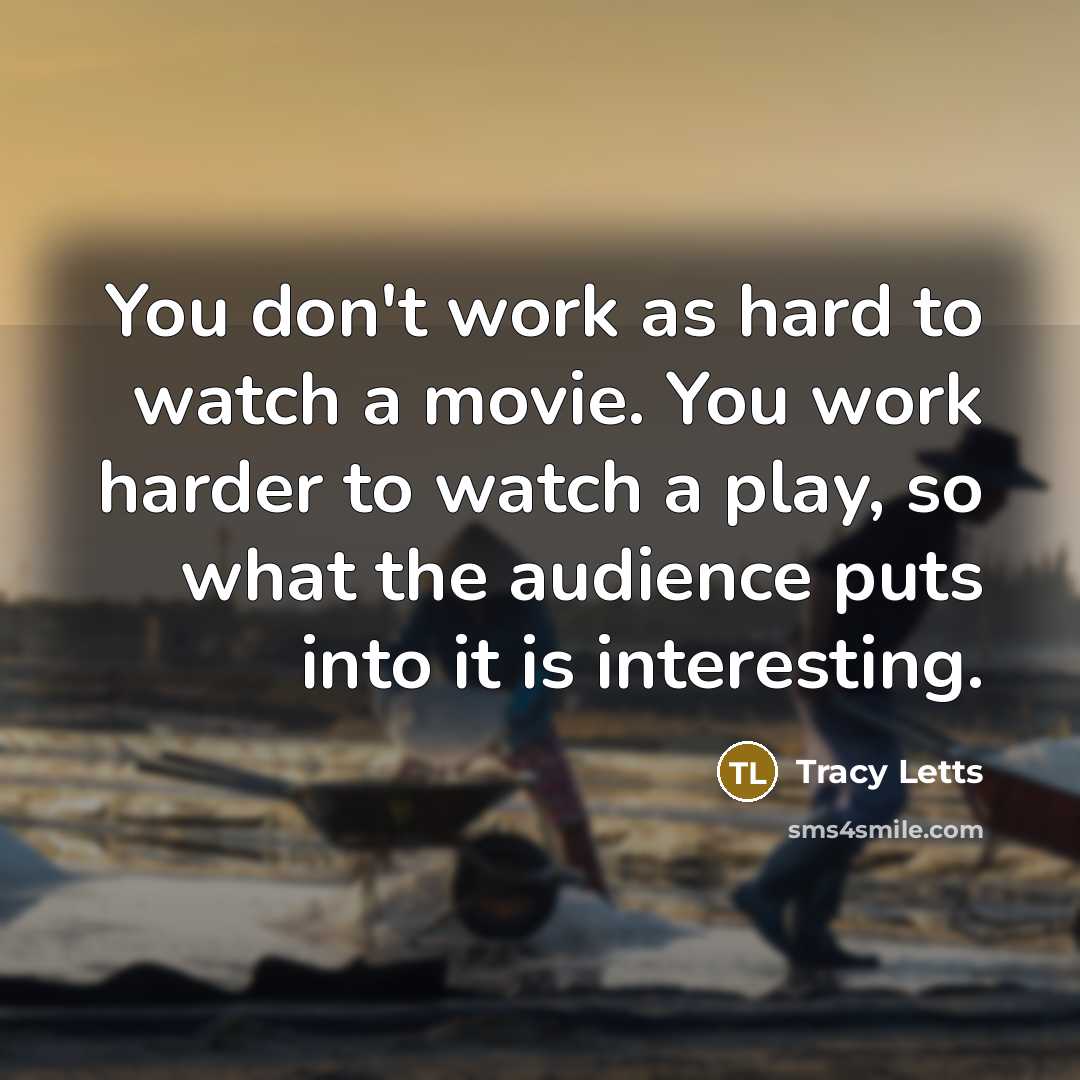 “You don't work as hard to watch a movie. You…” quote by Tracy Letts
