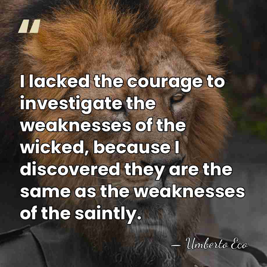 I lacked the courage to investigate the weaknesses of the wicked, because&hellip; - Umberto Eco
