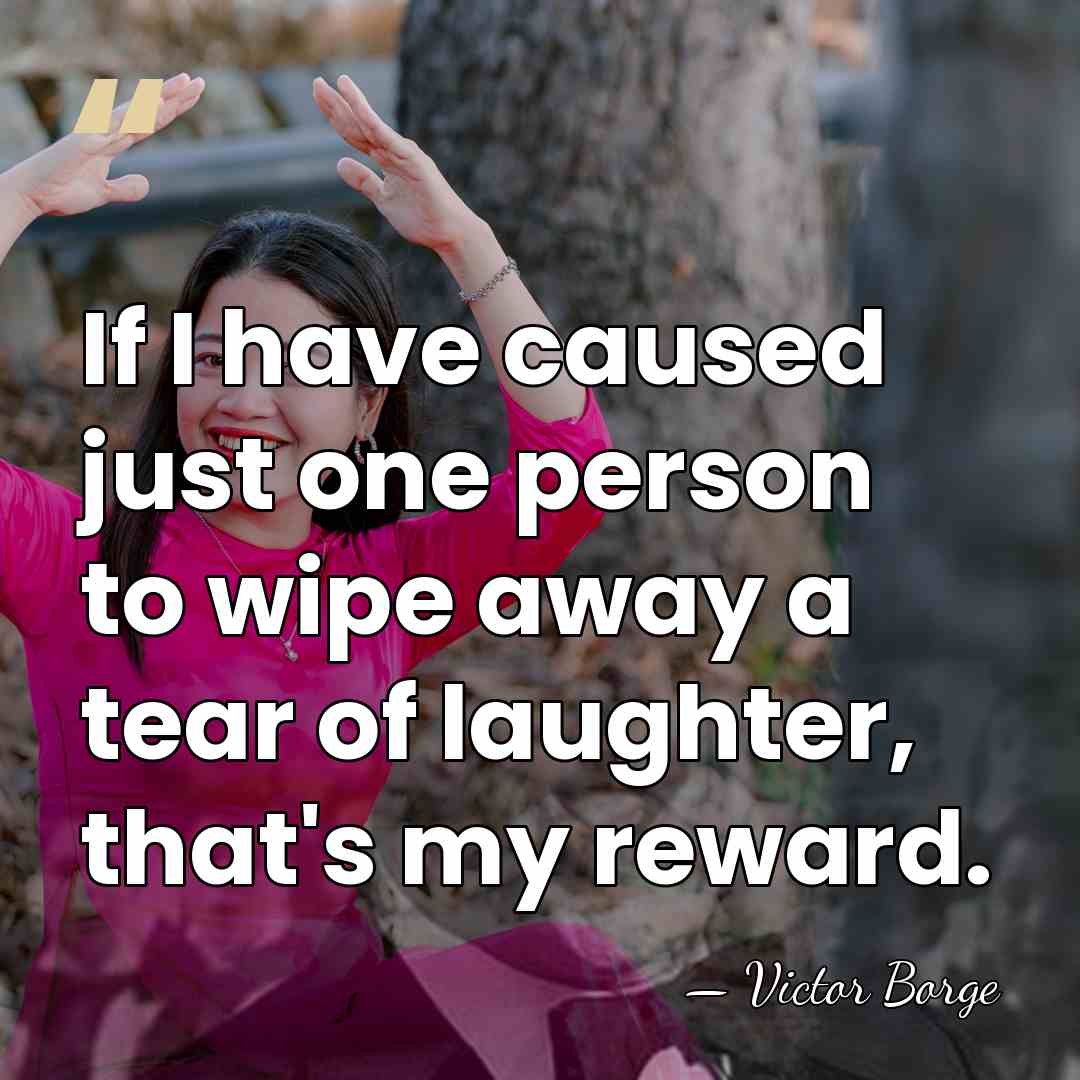 If I have caused just one person to wipe away a tear&hellip; - Victor Borge