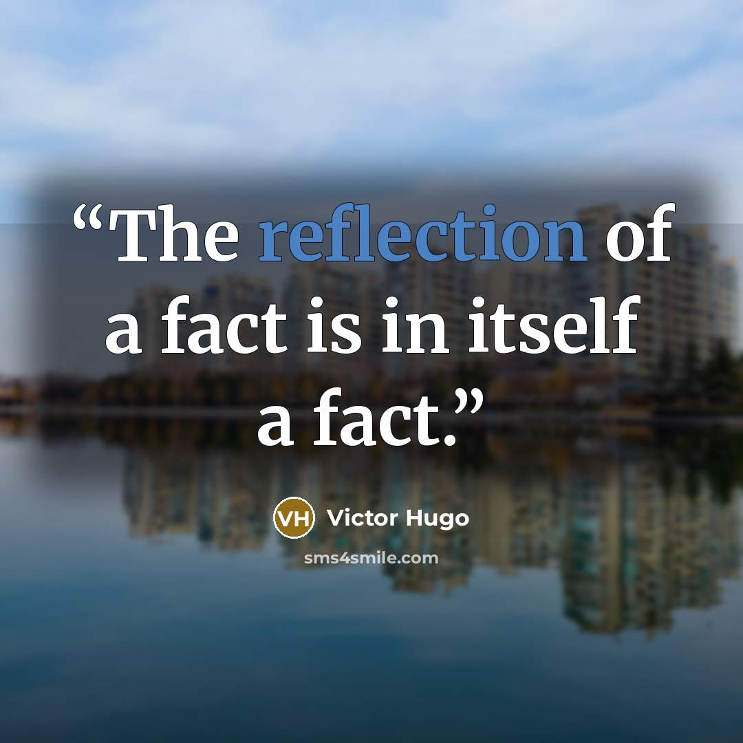 “The reflection of a fact is in itself a fact.” quote by Victor Hugo