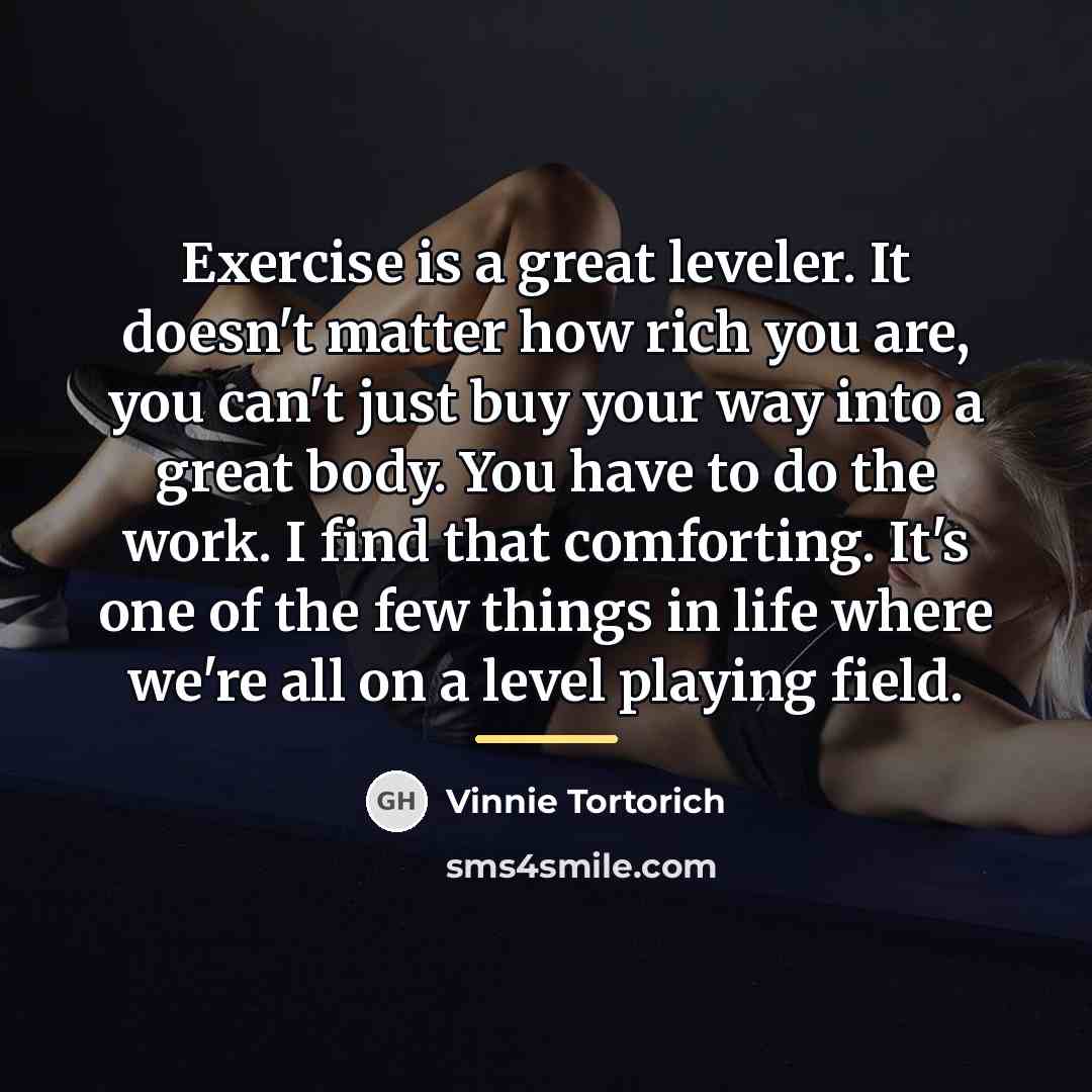 “Exercise is a great leveler. It doesn't matter how rich…” quote by Vinnie Tortorich