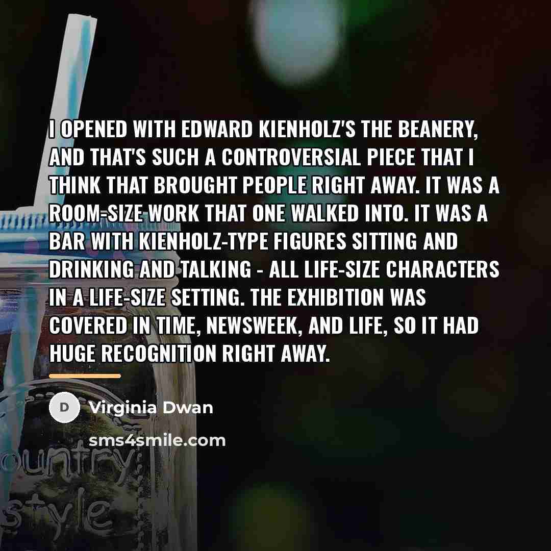 “I opened with Edward Kienholz's The Beanery, and that's such…” quote by Virginia Dwan