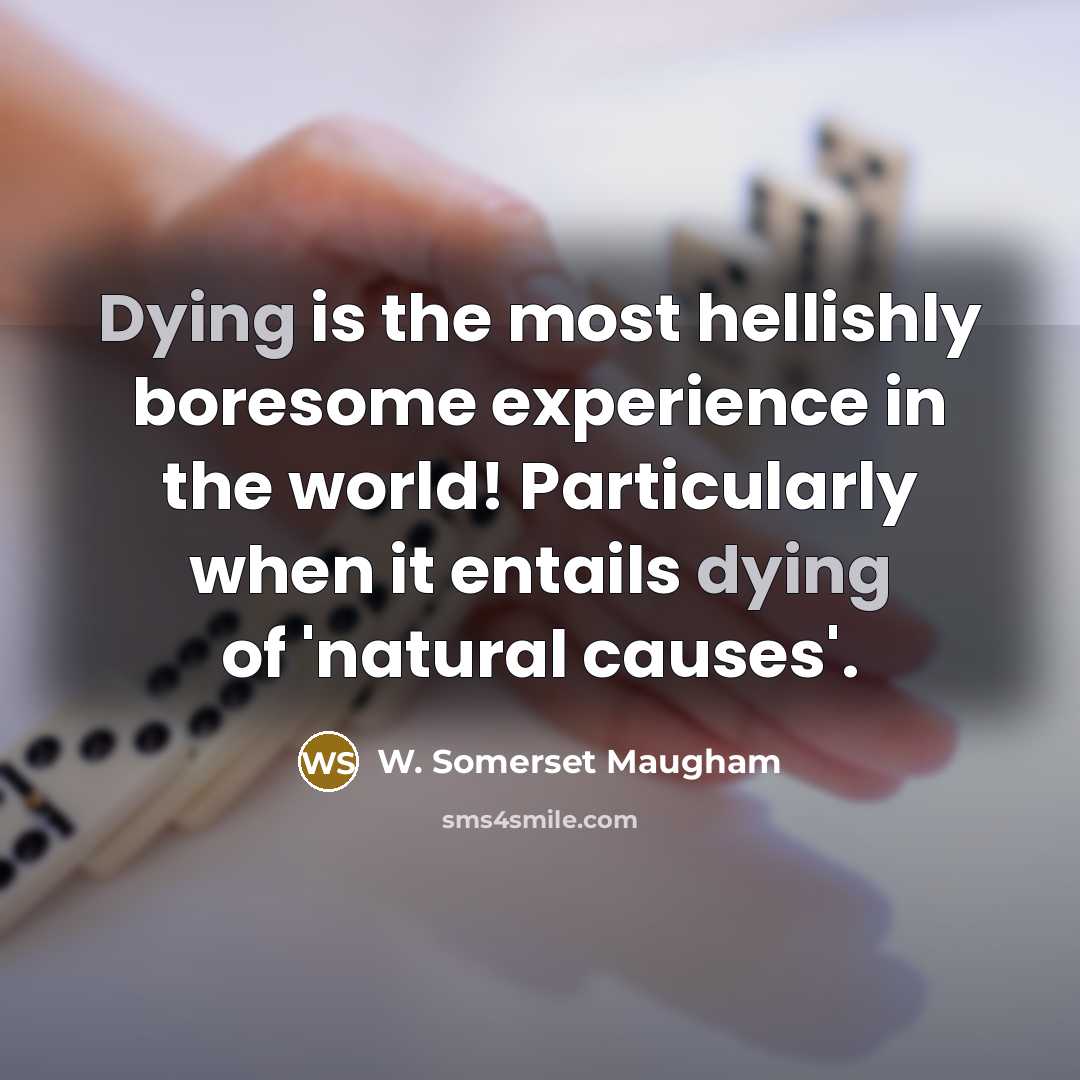 “Dying is the most hellishly boresome experience in the world!…” quote by W. Somerset Maugham