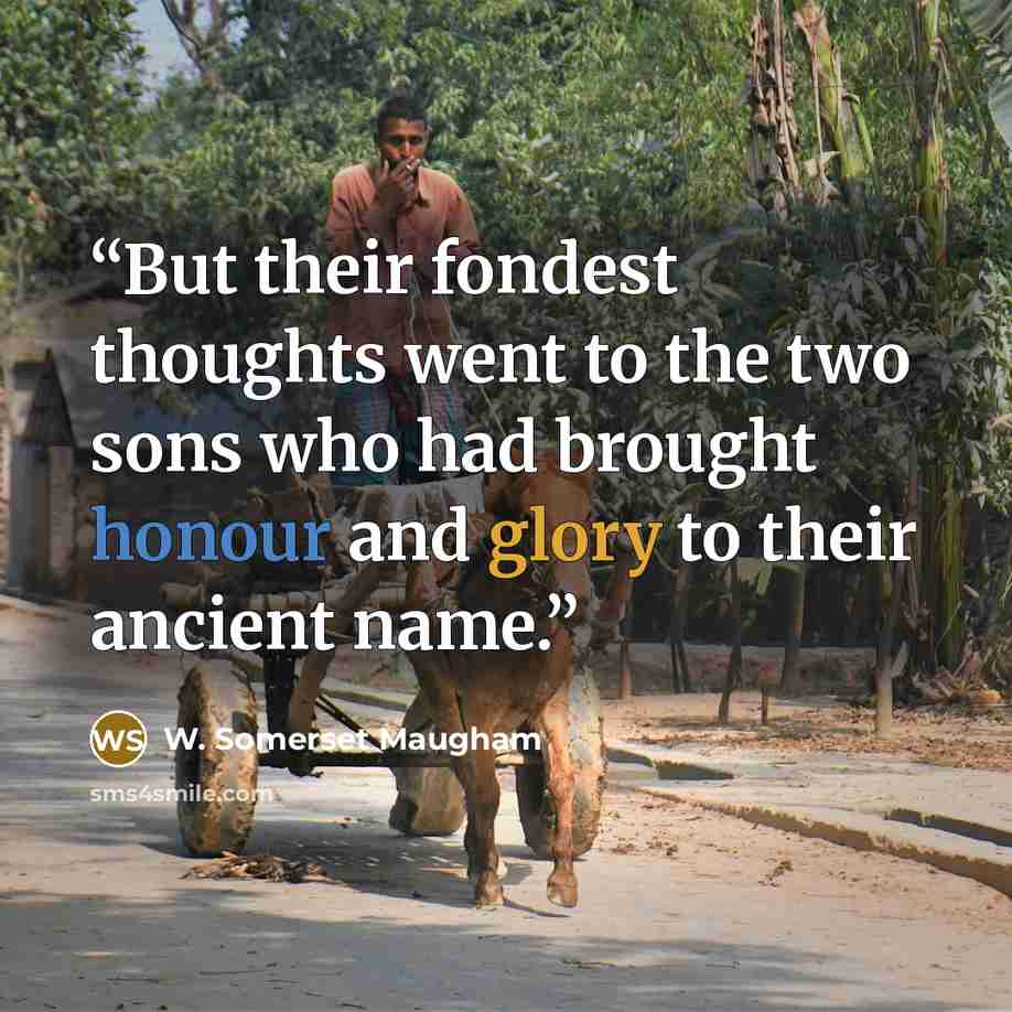 “But their fondest thoughts went to the two sons who had brought honour and glory to their ancient name.” quote by W. Somerset Maugham