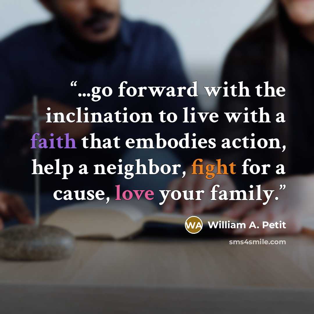 “...go forward with the inclination to live with a faith that embodies action, help a neighbor, fight for a cause, love your family.” quote by William A. Petit