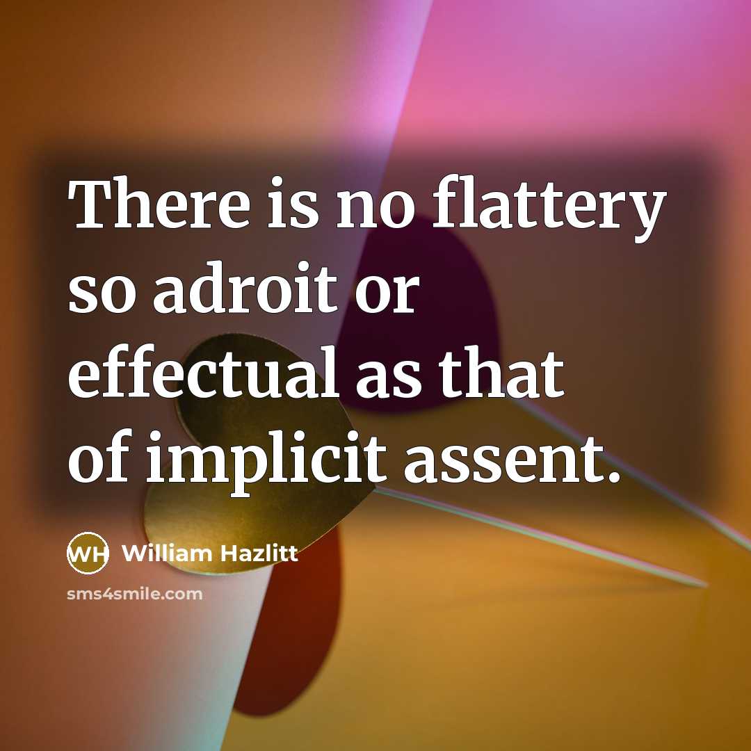 “There is no flattery so adroit or effectual as that of implicit assent.” quote by William Hazlitt